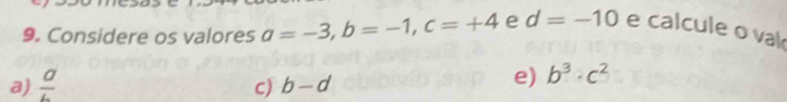 Considere os valores a=-3, b=-1, c=+4 e d=-10 e calcule o val
a) frac a c) b-d
e) b^3· c^2