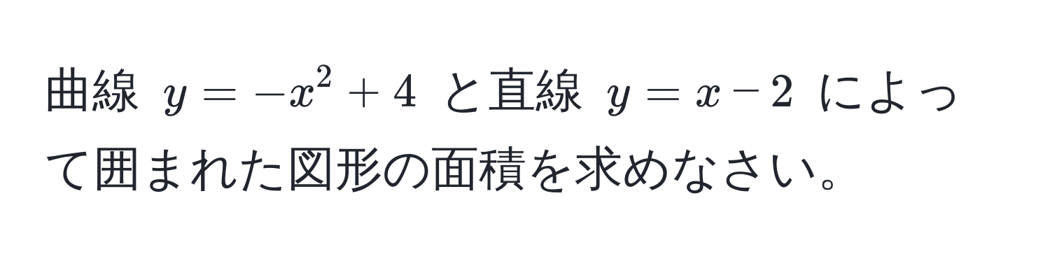 曲線 $y = -x^2 + 4$ と直線 $y = x - 2$ によって囲まれた図形の面積を求めなさい。