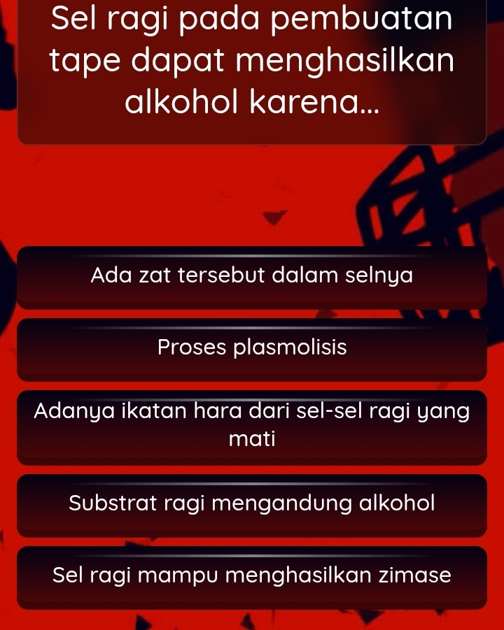 Sel ragi pada pembuatan
tape dapat menghasilkan
alkohol karena...
Ada zat tersebut dalam selnya
Proses plasmolisis
Adanya ikatan hara dari sel-sel ragi yang
mati
Substrat ragi mengandung alkohol
Sel ragi mampu menghasilkan zimase