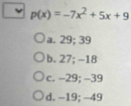 p(x)=-7x^2+5x+9
a. 29; 39
b. 27; -18
c. −29; -39
d. −19; −49