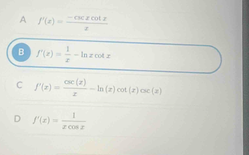 A f'(x)= (-csc xcot x)/x 
B f'(x)= 1/x -ln xcot x
C f'(x)= csc (x)/x -ln (x)cot (x)csc (x)
D f'(x)= 1/xcos x 