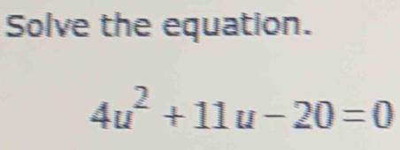 Solve the equation.
4u^2+11u-20=0