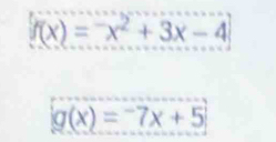 f(x)=-x^2+3x-4
g(x)=-7x+5