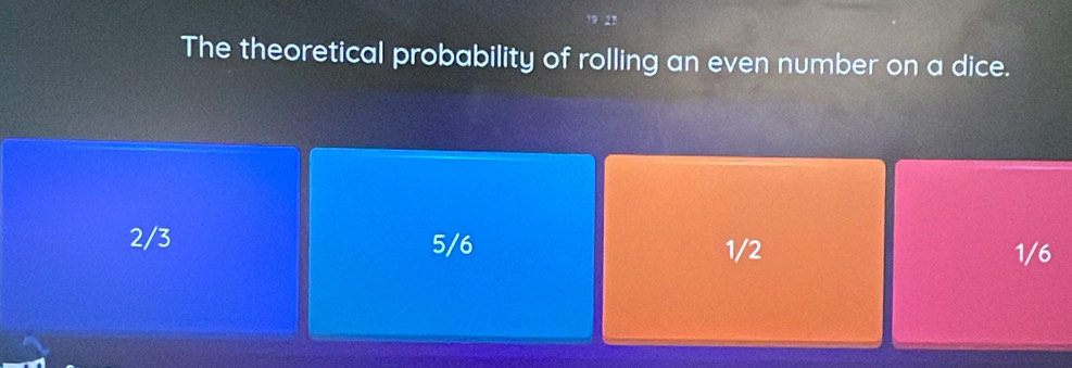 The theoretical probability of rolling an even number on a dice.
2/3 5/6 1/2 1/6