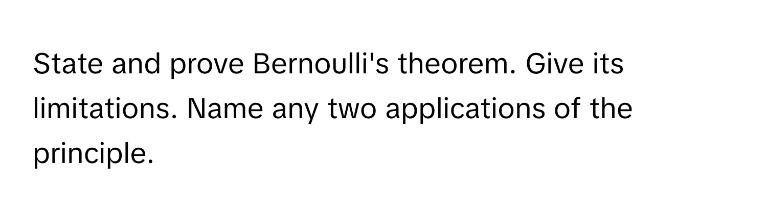 State and prove Bernoulli's theorem. Give its limitations. Name any two applications of the principle.