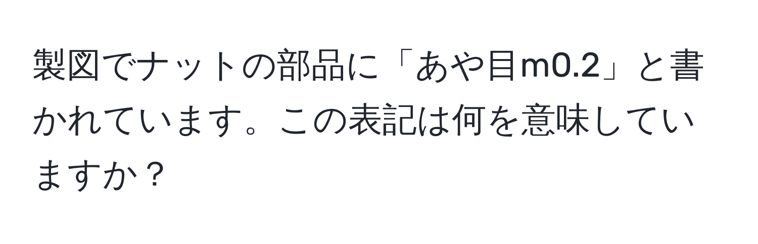 製図でナットの部品に「あや目m0.2」と書かれています。この表記は何を意味していますか？