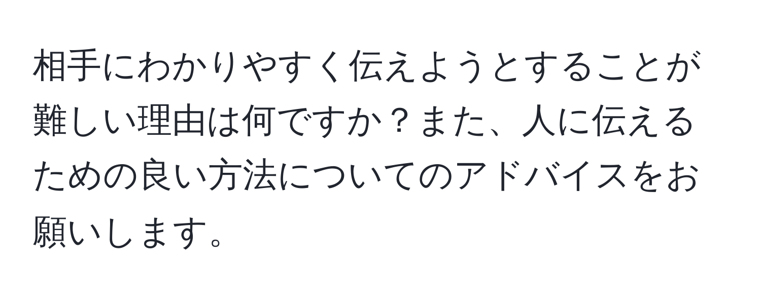 相手にわかりやすく伝えようとすることが難しい理由は何ですか？また、人に伝えるための良い方法についてのアドバイスをお願いします。