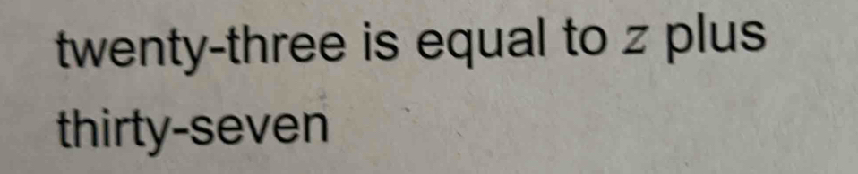 twenty-three is equal to z plus 
thirty-seven