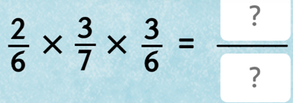  2/6 *  3/7 *  3/6 =frac ? ?