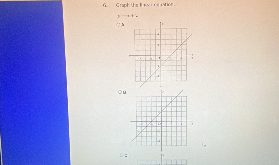 Graph the linear equation.
y=-x+2
A
B
C
↑>