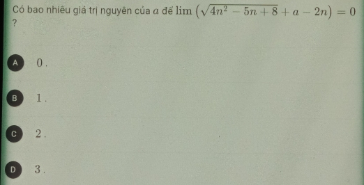 Có bao nhiêu giá trị nguyên của α để lim limlimits (sqrt(4n^2-5n+8)+a-2n)=0
?
A 0.
B 1.
c 2.
D 3.