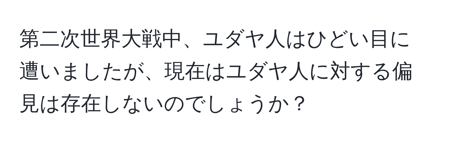 第二次世界大戦中、ユダヤ人はひどい目に遭いましたが、現在はユダヤ人に対する偏見は存在しないのでしょうか？