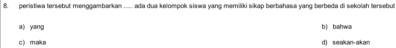 peristiwa tersebut menggambarkan ..... ada dua kelompok siswa yang memiliki sikap berbahasa yang berbeda di sekolah tersebut
a) yang b) bahwa
c maka d) seakan-akan