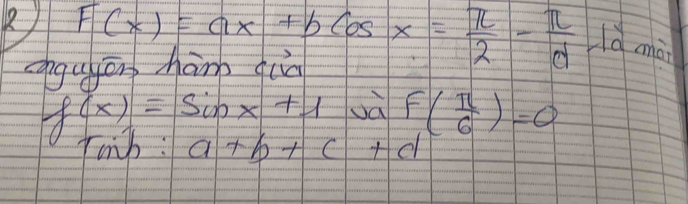 1 F(x)=ax+bcos x= π /2 - π /d 
ù mà 
gujorp hanb qo
f(x)=sin x+1 và F( π /6 )=0
Iomb. a+b+c+d