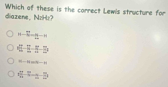 Which of these is the correct Lewis structure for
diazene， N₂H²?
H- underlineN^((circ)=N-H
^-- _ )
H-Nequiv N-H
N=N ||