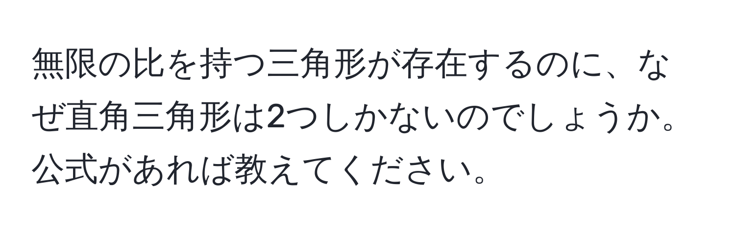 無限の比を持つ三角形が存在するのに、なぜ直角三角形は2つしかないのでしょうか。公式があれば教えてください。