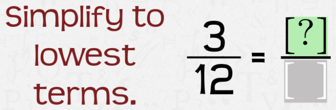 Simplify to 
lowest 
terms.
 3/12 = [?]/□  