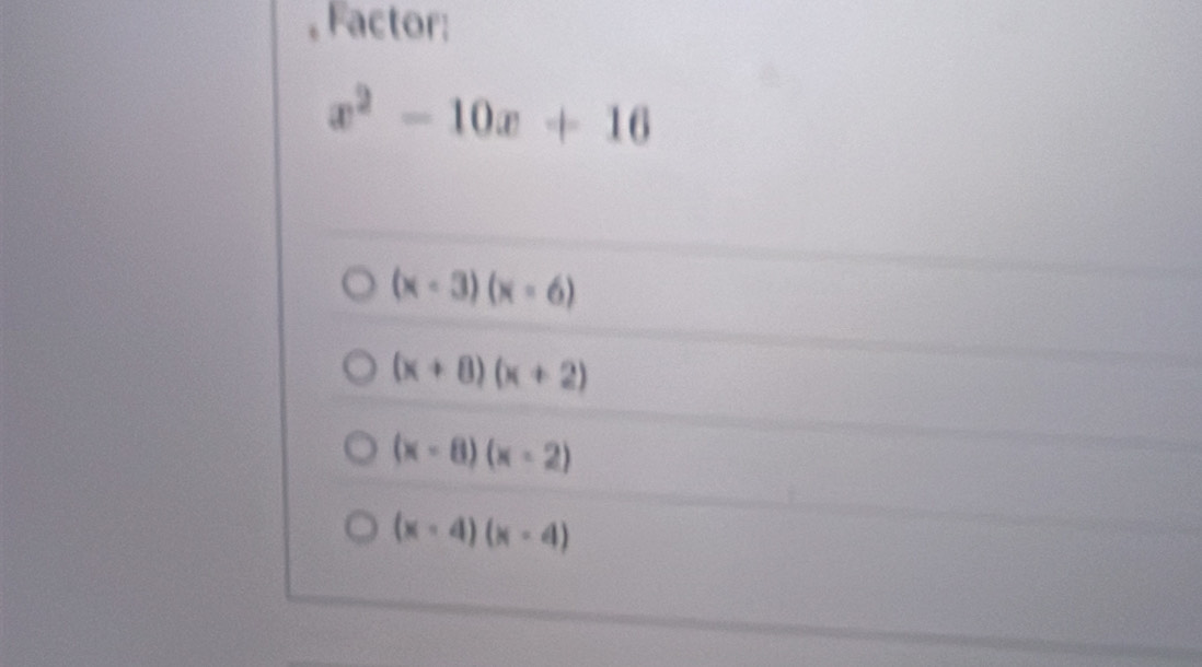 Factor;
x^2-10x+16
(x-3)(x-6)
(x+8)(x+2)
(x-8)(x-2)
(x-4)(x-4)