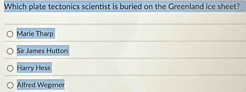 Which plate tectonics scientist is buried on the Greenland ice sheet?
Marie Tharp
Sir James Hutton
Harry Hess
Alfred Wegener