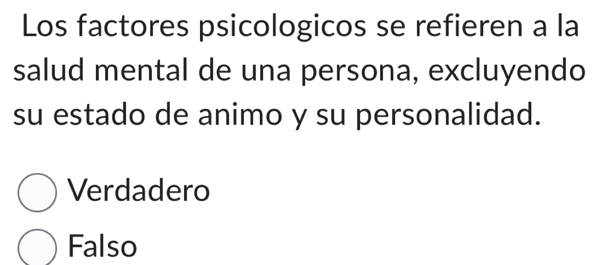 Los factores psicologicos se refieren a la
salud mental de una persona, excluyendo
su estado de animo y su personalidad.
Verdadero
Falso