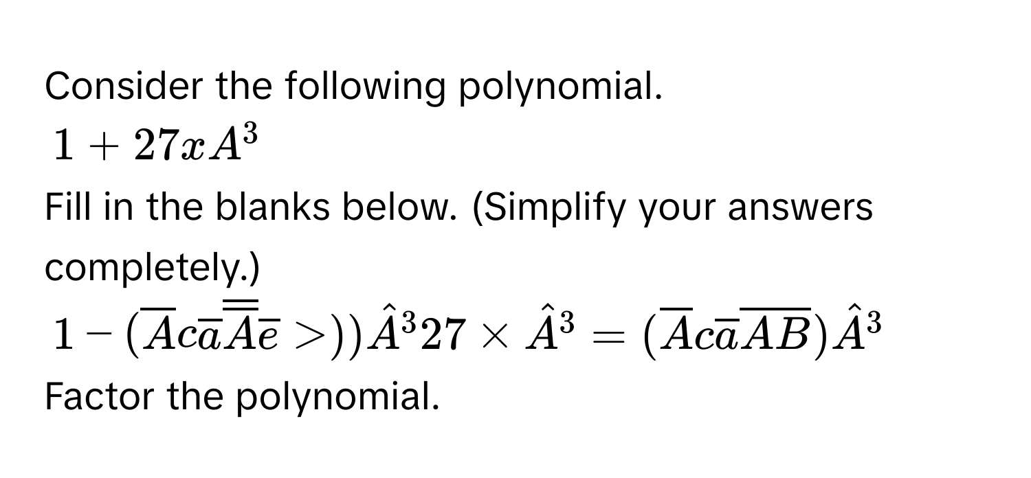 Consider the following polynomial.
1 + 27xA^3
Fill in the blanks below. (Simplify your answers completely.)
1 - (overline Acoverline aoverline overline Aoverline e>))hat A^(327* hat A^3=(overline A)coverline aoverline Aoverline B)hat A^3
Factor the polynomial.