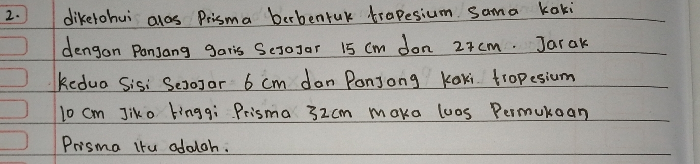 dikerohui clos Prisma berbentuk trapesium sama koki 
dengon Panjang garis SesoJar 15 Cm don 27 cm. Jarak 
kedua Sis: SeroJar 6 cm don Ponjong Koki tropesium 
lo cm Jiko tingqi Prisma 32cm make luos Permukoan 
Prisma itu oddloh.