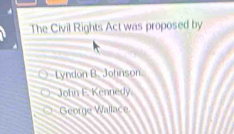 The Civil Rights Act was proposed by
Lyndon B. Johnson
John E. Kennedy
George Wallace.