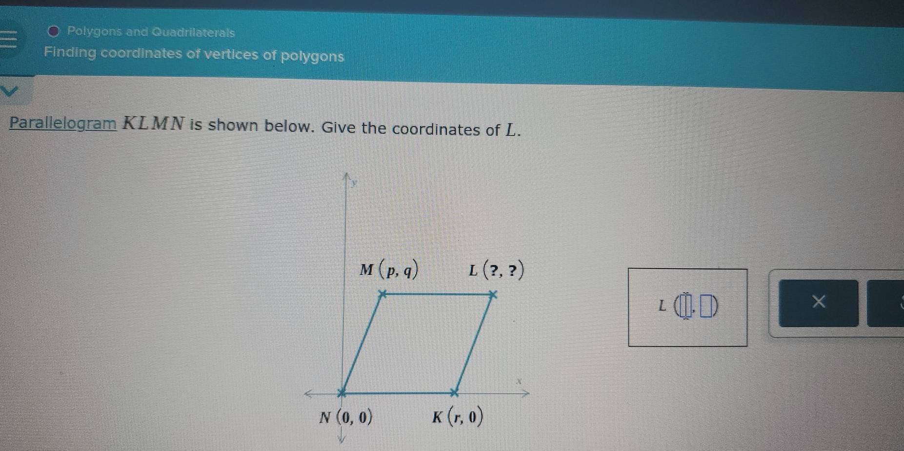 Polygons and Quadrilaterals
Finding coordinates of vertices of polygons
Parallelogram KLMN is shown below. Give the coordinates of L.
L(□ ,□ )
X