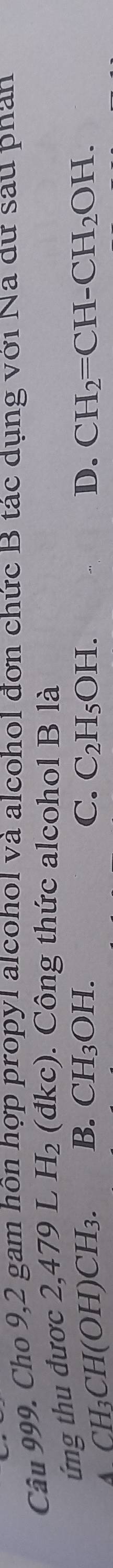 Cho 9,2 gam hôn hợp propyl alcohol và alcohol đơn chức B tác dụng với Na đư sau phan
ứng thu đươc 2,4 79L. H_2 (đkc). Công thức alcohol B là
A CH_3CH(OH)CH_3. B. CH_3OH. C. C_2H_5OH. D. CH_2=CH-CH_2OH.