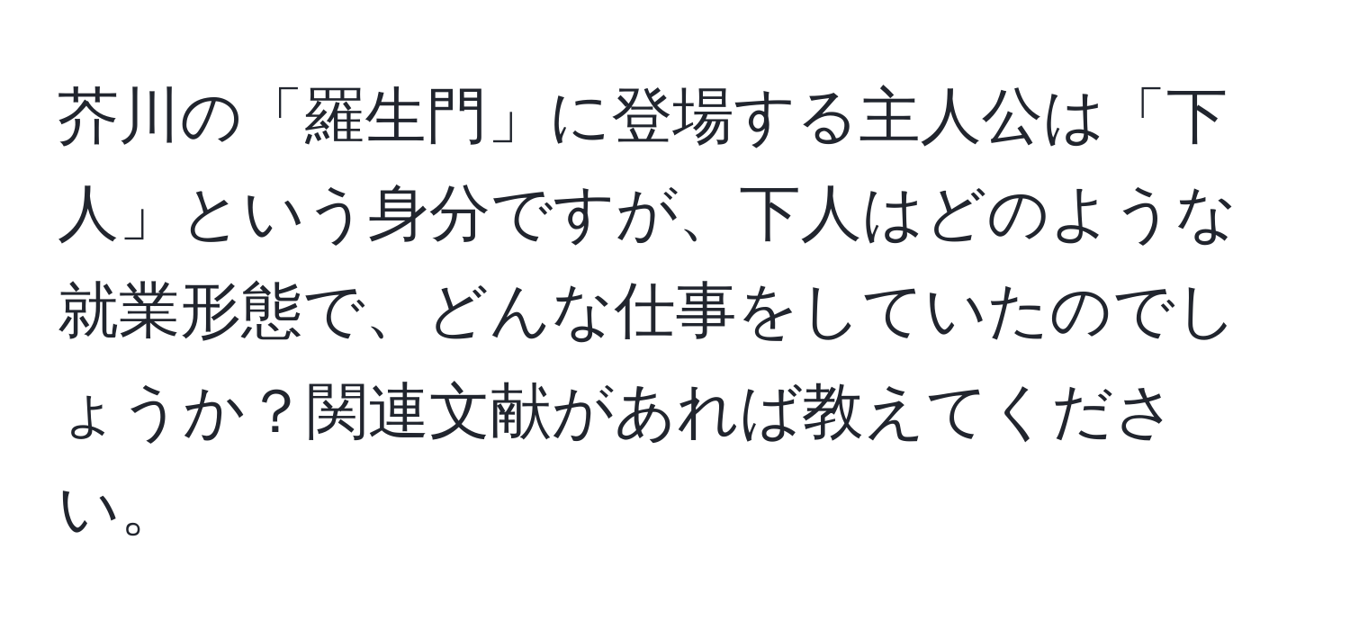 芥川の「羅生門」に登場する主人公は「下人」という身分ですが、下人はどのような就業形態で、どんな仕事をしていたのでしょうか？関連文献があれば教えてください。