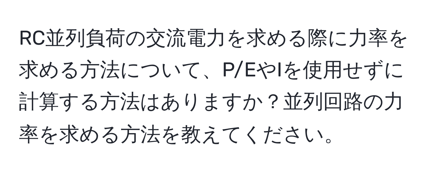 RC並列負荷の交流電力を求める際に力率を求める方法について、P/EやIを使用せずに計算する方法はありますか？並列回路の力率を求める方法を教えてください。