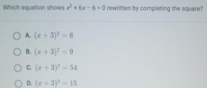 Which equation shows x^2+6x-6=0 rewritten by completing the square?
A. (x+3)^2=6
B. (x+3)^2=9
C. (x+3)^2=54
D. (x+3)^2=15