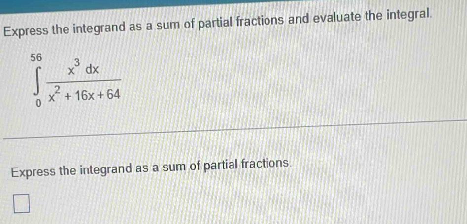 Express the integrand as a sum of partial fractions and evaluate the integral.
∈tlimits _0^((56)frac x^3)dxx^2+16x+64
Express the integrand as a sum of partial fractions.