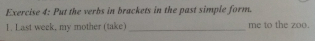 Put the verbs in brackets in the past simple form. 
1. Last week, my mother (take) _me to the zoo.