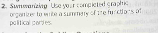 Summarizing Use your completed graphic 
organizer to write a summary of the functions of 
political parties.