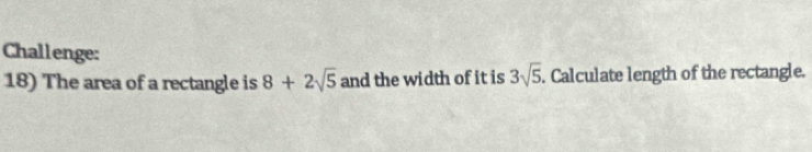 Challenge: 
18) The area of a rectangle is 8+2sqrt(5) and the width of it is 3sqrt(5). Calculate length of the rectangle.