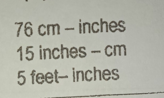 76 cm - inches
15 inches - cm
5 feet- inches