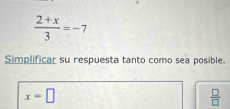  (2+x)/3 =-7
Simplificar su respuesta tanto como sea posible.
x=□
 □ /□  