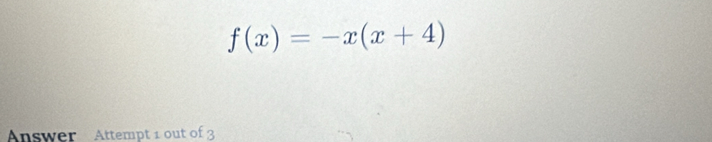 f(x)=-x(x+4)
Answer Attempt 1 out of 3