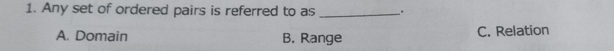 Any set of ordered pairs is referred to as _.
A. Domain B. Range C. Relation