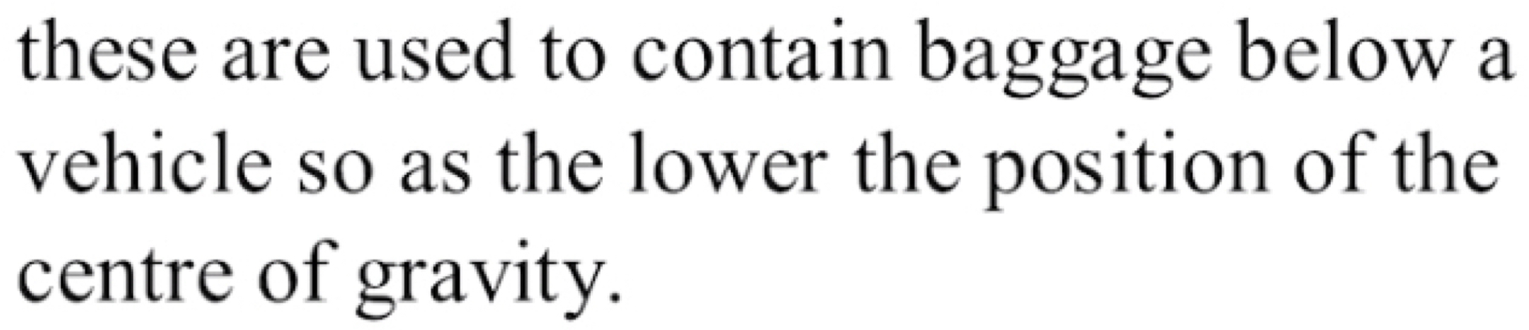 these are used to contain baggage below a 
vehicle so as the lower the position of the 
centre of gravity.