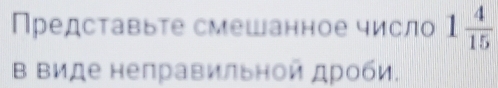 Пρедсτавыτе смешанное числ 1 4/15 
Β Βиде нелравильной дроби.