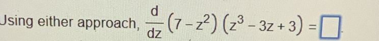 Using either approach,  d/dz (7-z^2)(z^3-3z+3)=□.