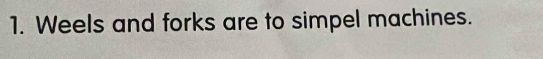 Weels and forks are to simpel machines.