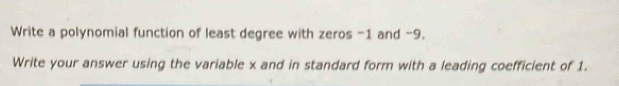 Write a polynomial function of least degree with zeros -1 and -9. 
Write your answer using the variable x and in standard form with a leading coefficient of 1.