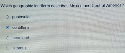 Which geographic landform describes Mexico and Central America?
peninsula
cordillera
headland
isthmus