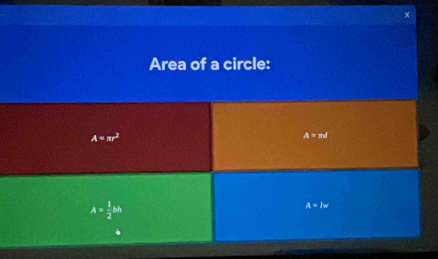 Area of a circle:
A=π r^2
A=π d
A= 1/2 bh
A=lw