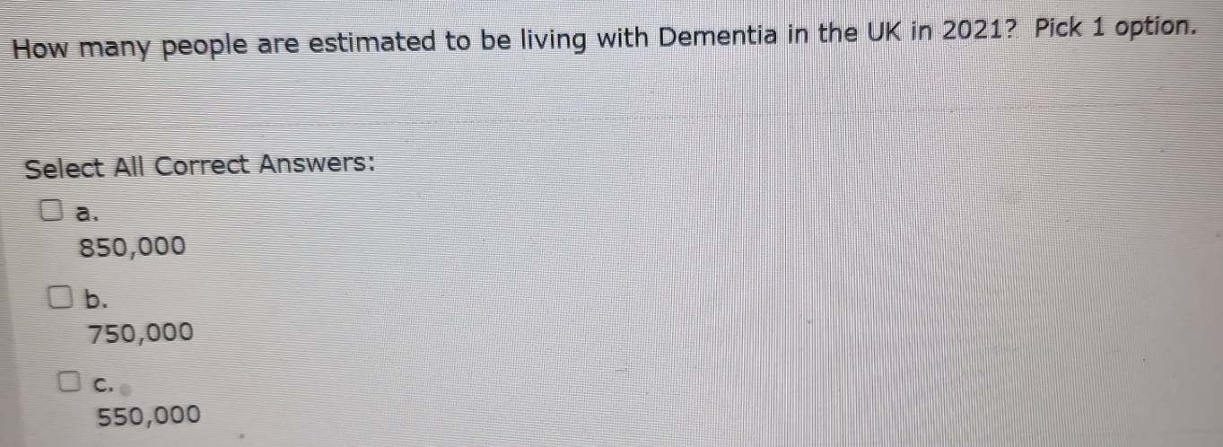 How many people are estimated to be living with Dementia in the UK in 2021? Pick 1 option.
Select All Correct Answers:
a.
850,000
b.
750,000
C.
550,000