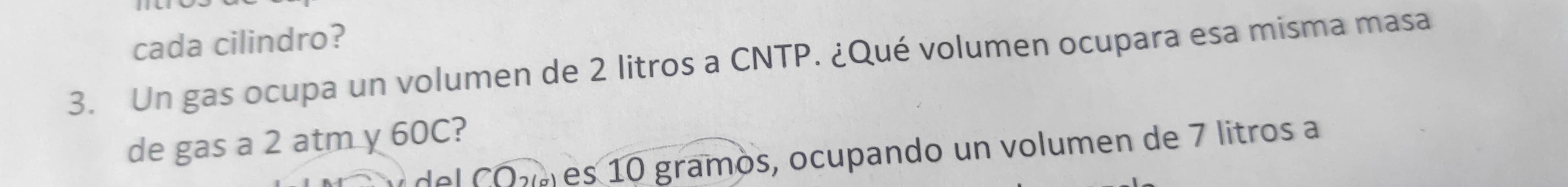 cada cilindro? 
3. Un gas ocupa un volumen de 2 litros a CNTP. ¿Qué volumen ocupara esa misma masa 
de gas a 2 atm y 60C? 
del COv es 10 gramos, ocupando un volumen de 7 litros a