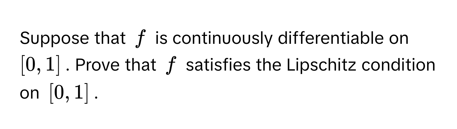 Suppose that $f$ is continuously differentiable on $[0,1]$. Prove that $f$ satisfies the Lipschitz condition on $[0,1]$.